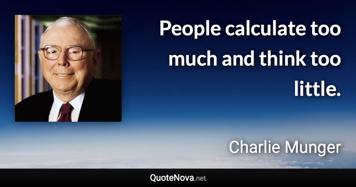 People calculate too much and think too little. - Charlie Munger quote