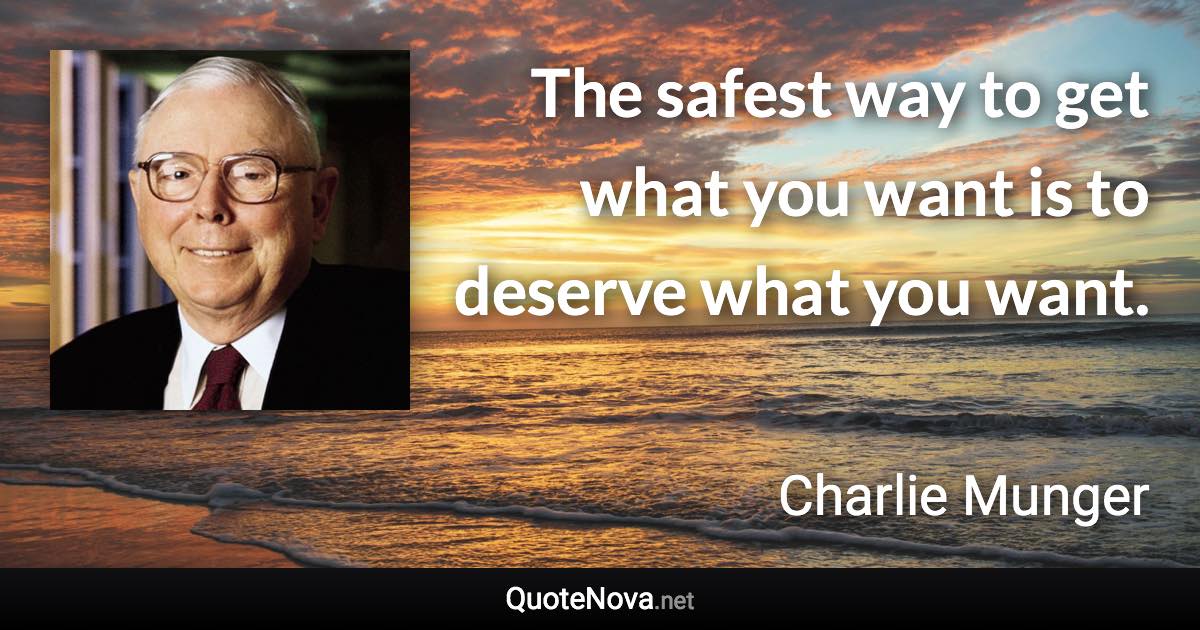 The safest way to get what you want is to deserve what you want. - Charlie Munger quote