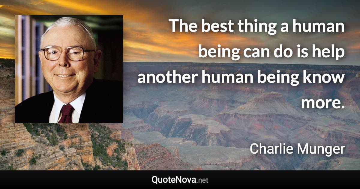 The best thing a human being can do is help another human being know more. - Charlie Munger quote