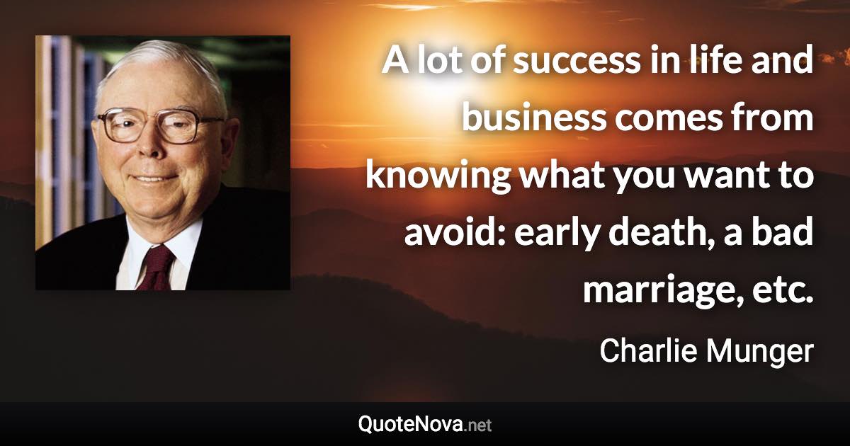 A lot of success in life and business comes from knowing what you want to avoid: early death, a bad marriage, etc. - Charlie Munger quote