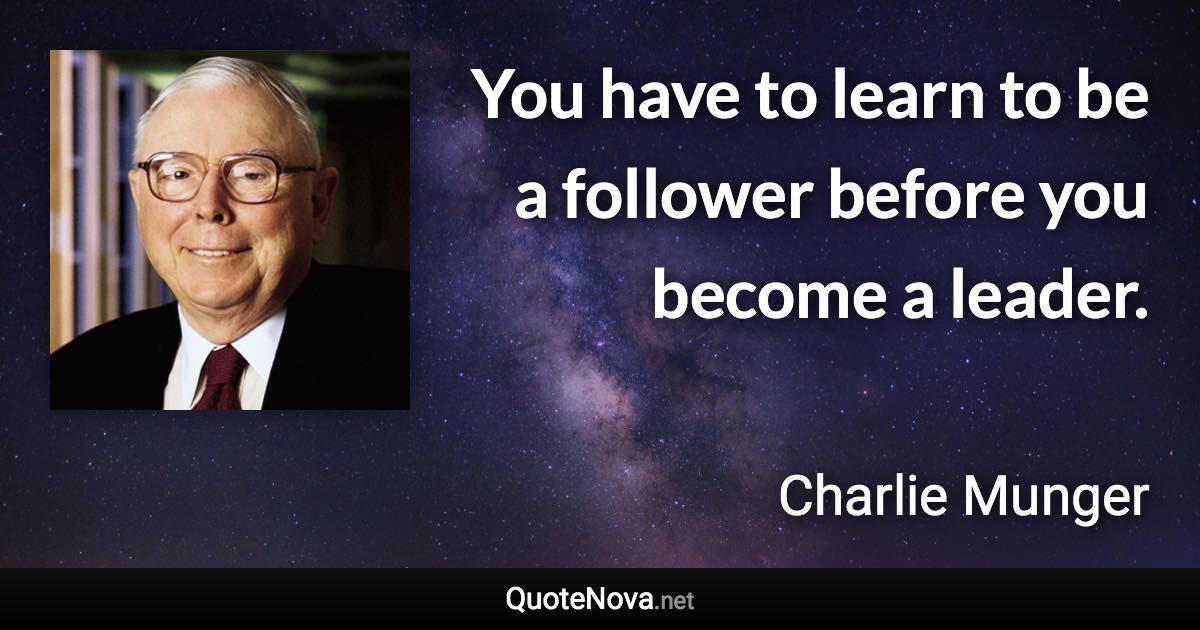You have to learn to be a follower before you become a leader. - Charlie Munger quote