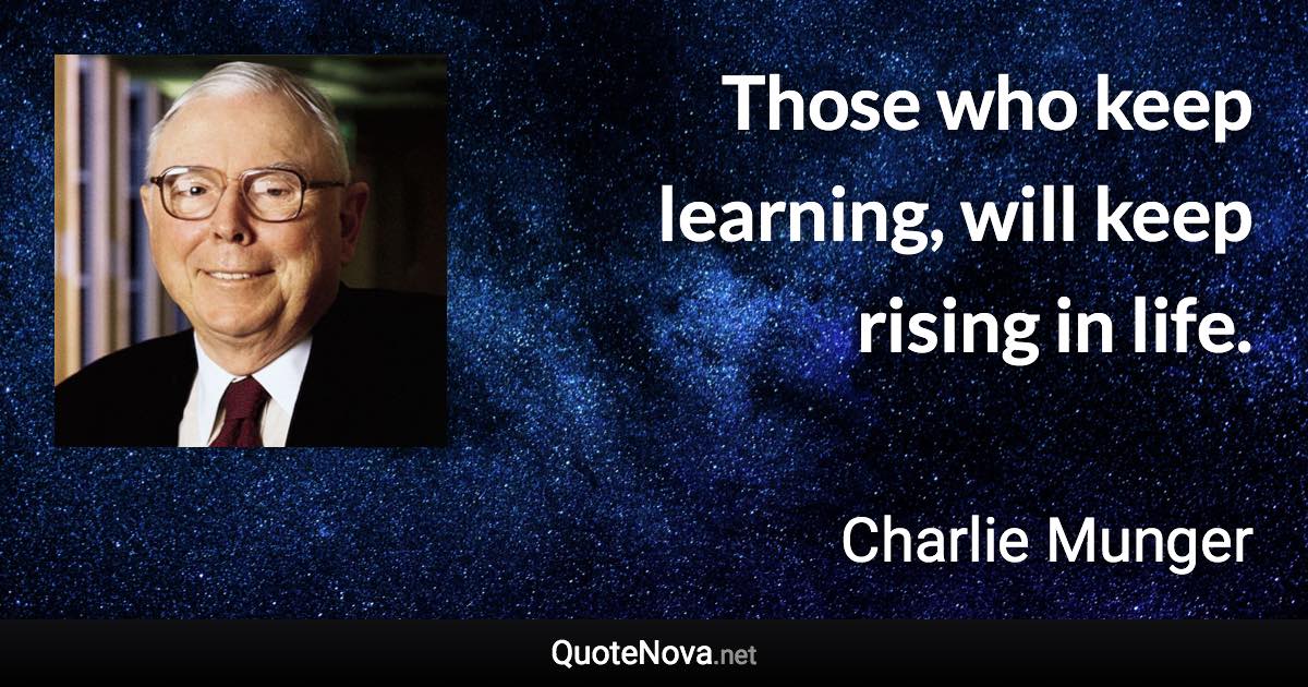 Those who keep learning, will keep rising in life. - Charlie Munger quote