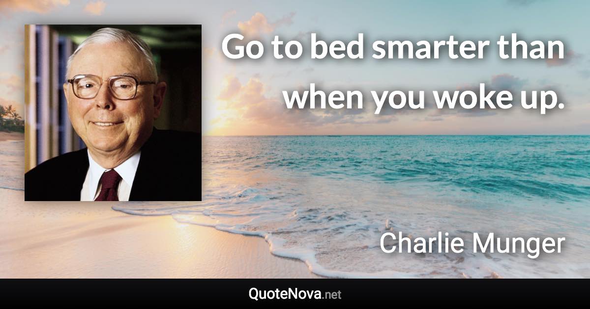 Go to bed smarter than when you woke up. - Charlie Munger quote