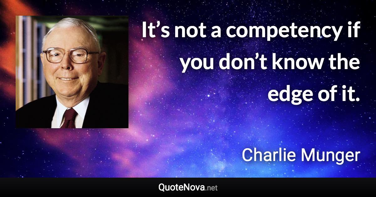 It’s not a competency if you don’t know the edge of it. - Charlie Munger quote