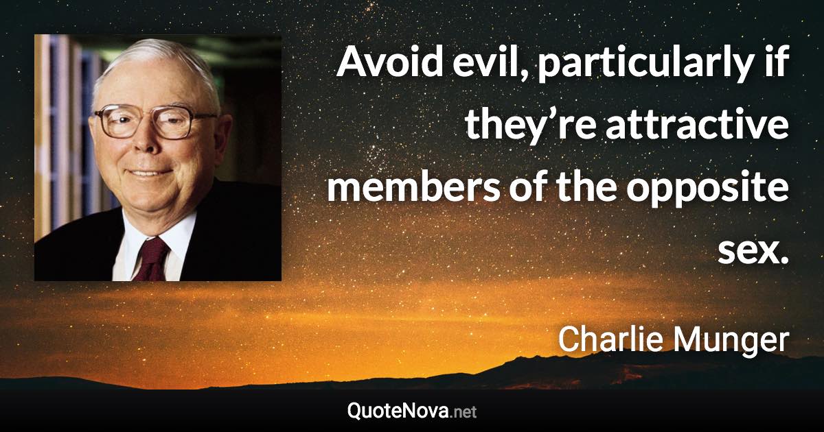 Avoid evil, particularly if they’re attractive members of the opposite sex. - Charlie Munger quote