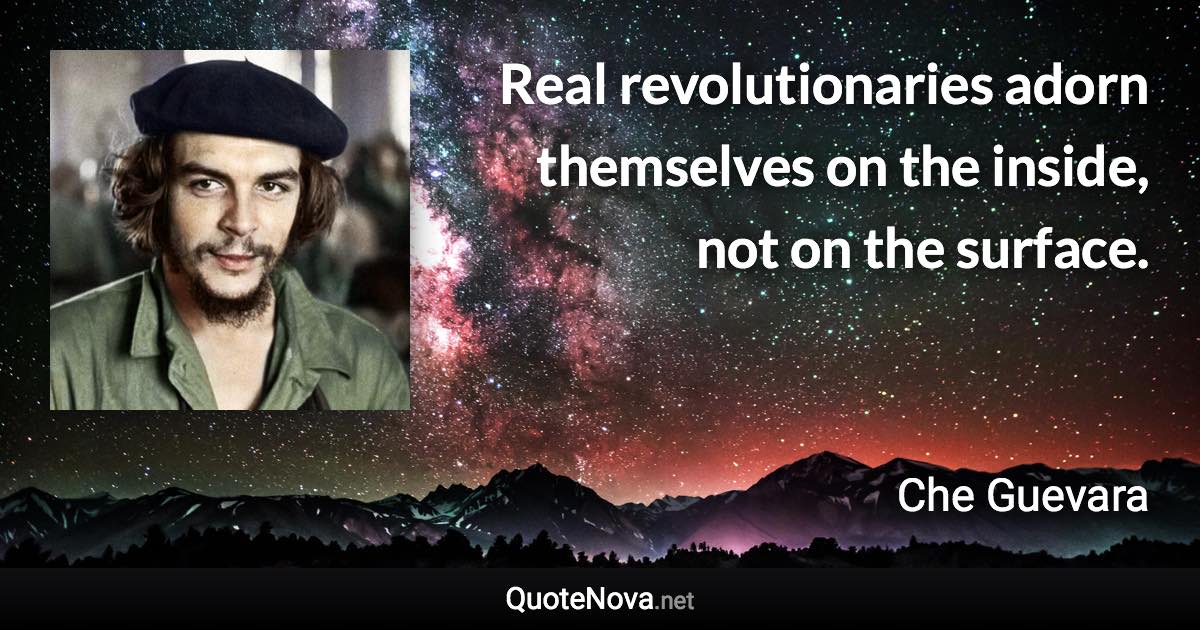 Real revolutionaries adorn themselves on the inside, not on the surface. - Che Guevara quote