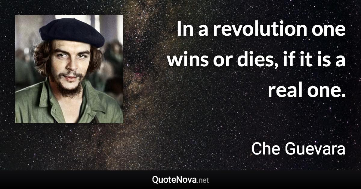 In a revolution one wins or dies, if it is a real one. - Che Guevara quote