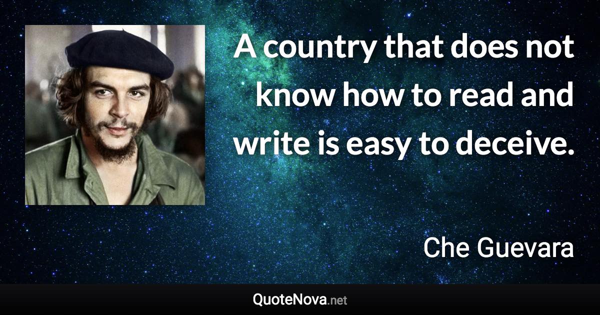 A country that does not know how to read and write is easy to deceive. - Che Guevara quote