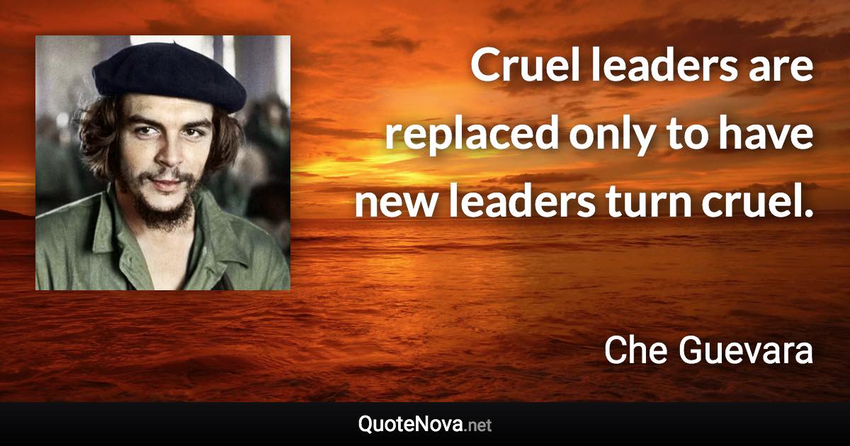 Cruel leaders are replaced only to have new leaders turn cruel. - Che Guevara quote