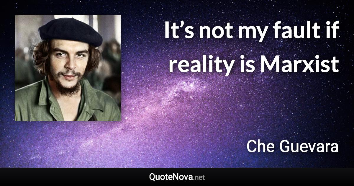 It’s not my fault if reality is Marxist - Che Guevara quote