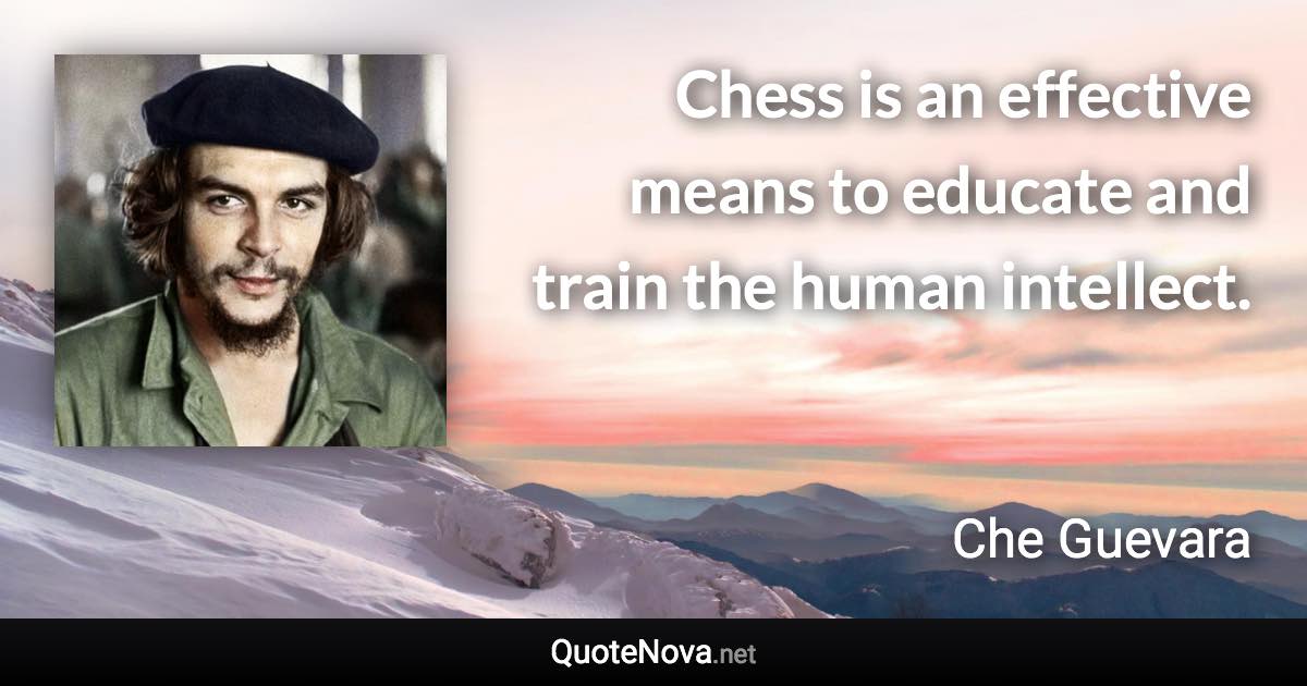 Chess is an effective means to educate and train the human intellect. - Che Guevara quote