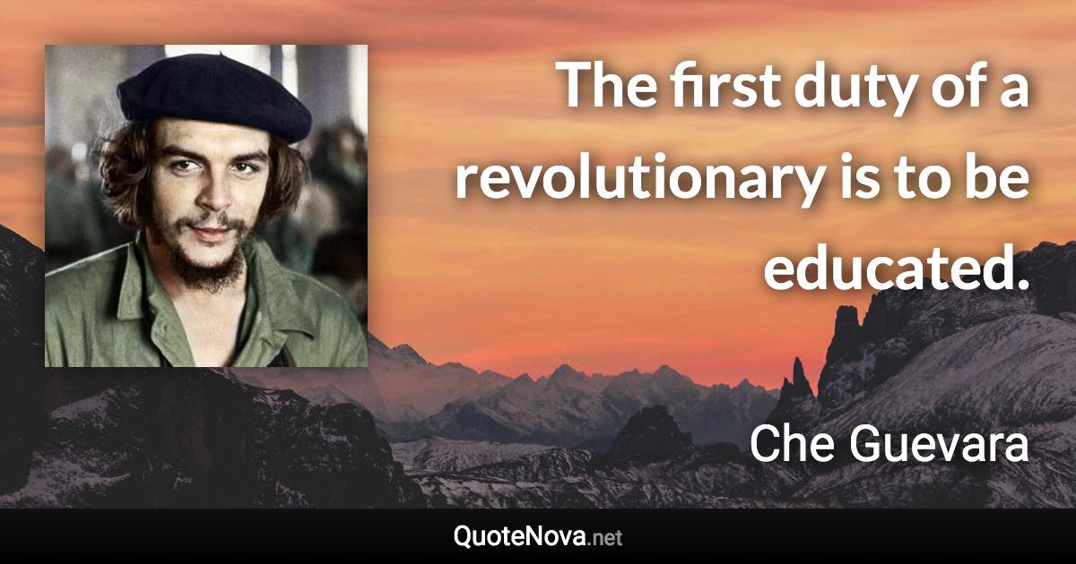 The first duty of a revolutionary is to be educated. - Che Guevara quote