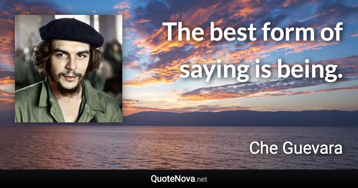 The best form of saying is being. - Che Guevara quote