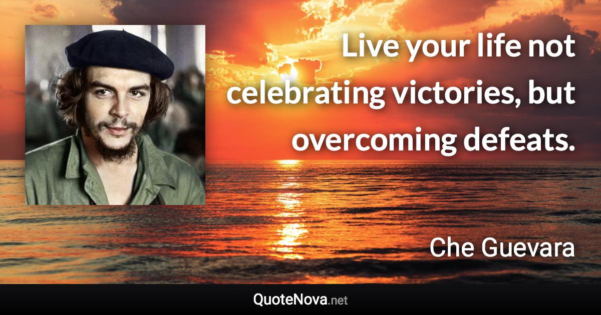 Live your life not celebrating victories, but overcoming defeats. - Che Guevara quote