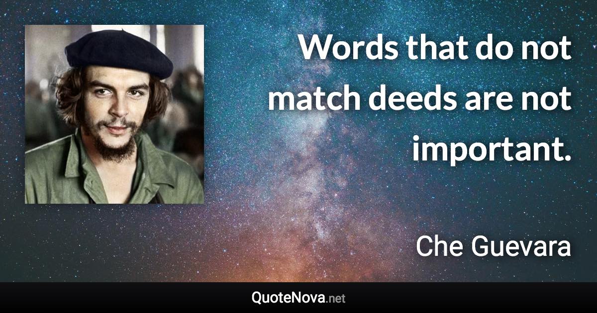 Words that do not match deeds are not important. - Che Guevara quote
