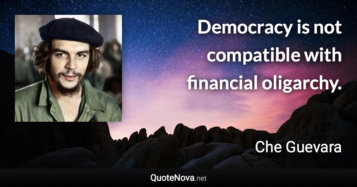 Democracy is not compatible with financial oligarchy. - Che Guevara quote