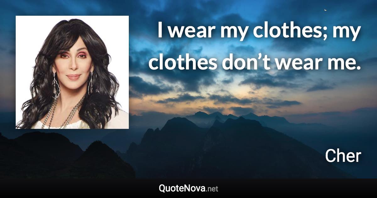 I wear my clothes; my clothes don’t wear me. - Cher quote