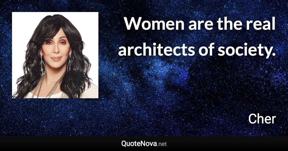 Women are the real architects of society. - Cher quote