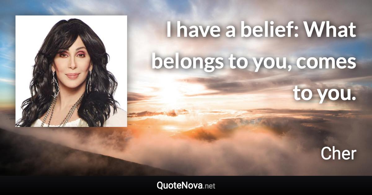 I have a belief: What belongs to you, comes to you. - Cher quote