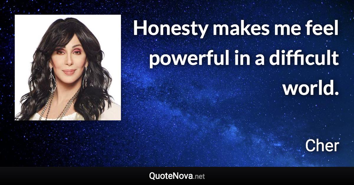 Honesty makes me feel powerful in a difficult world. - Cher quote