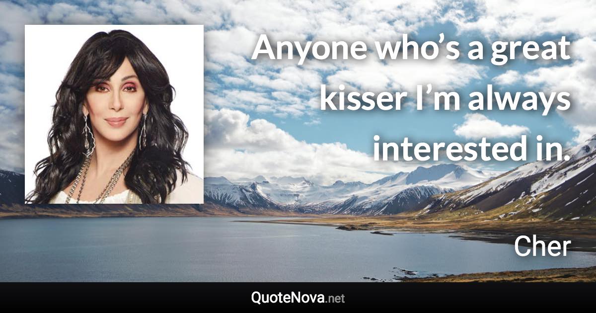 Anyone who’s a great kisser I’m always interested in. - Cher quote