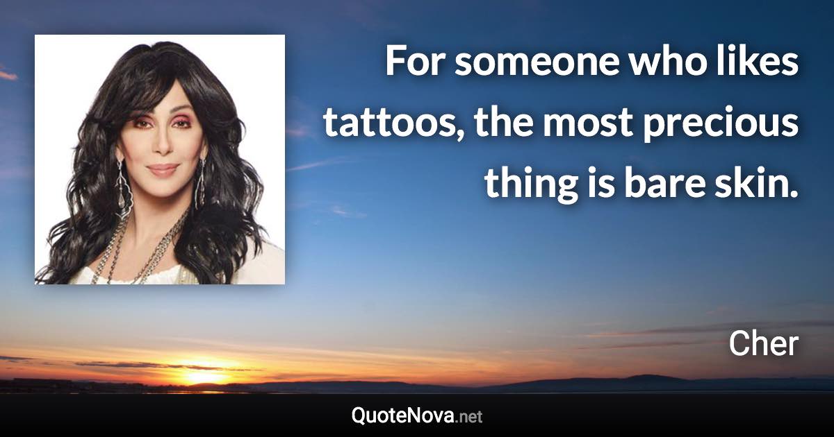 For someone who likes tattoos, the most precious thing is bare skin. - Cher quote