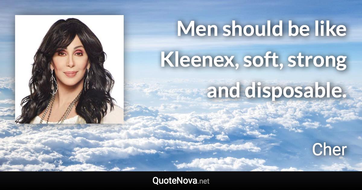 Men should be like Kleenex, soft, strong and disposable. - Cher quote