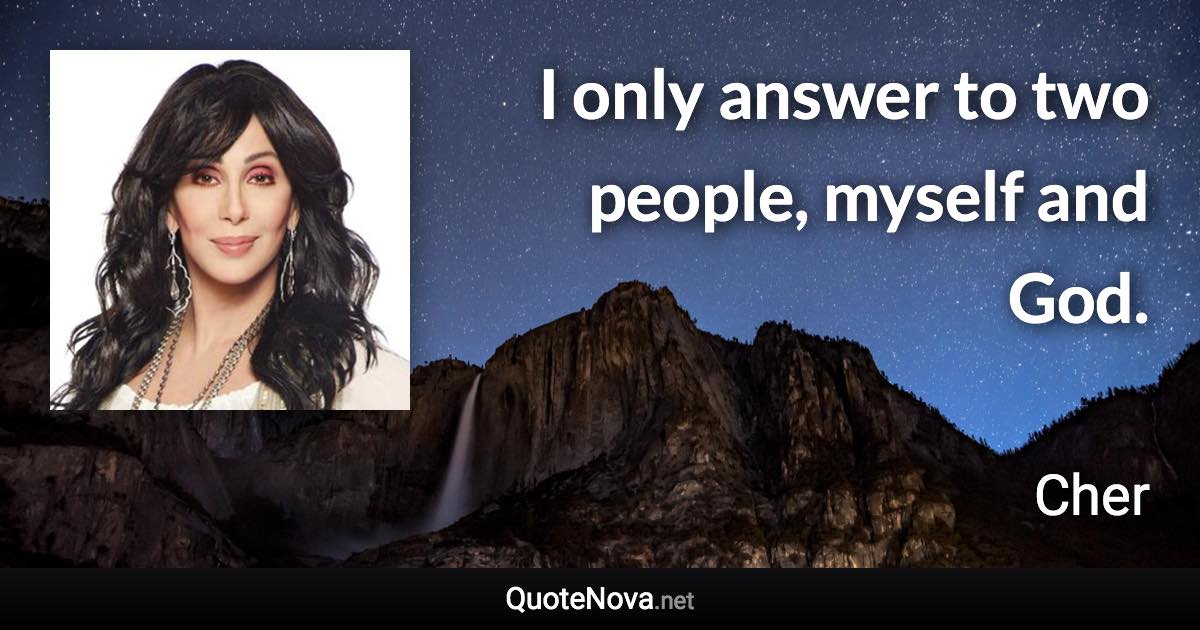 I only answer to two people, myself and God. - Cher quote