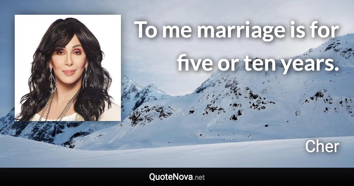 To me marriage is for five or ten years. - Cher quote