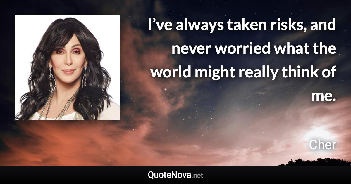 I’ve always taken risks, and never worried what the world might really think of me. - Cher quote