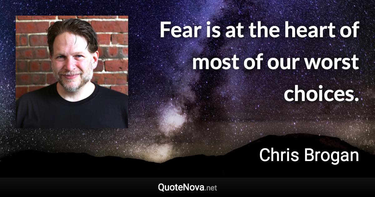 Fear is at the heart of most of our worst choices. - Chris Brogan quote