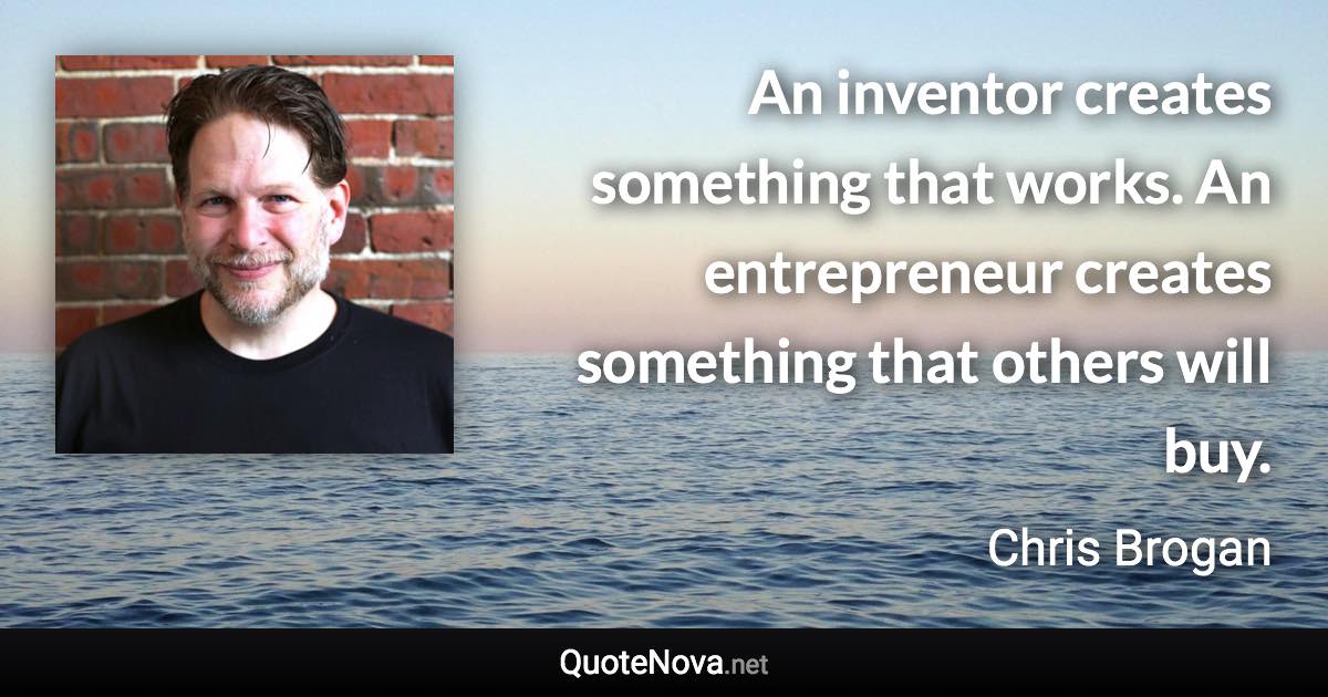 An inventor creates something that works. An entrepreneur creates something that others will buy. - Chris Brogan quote