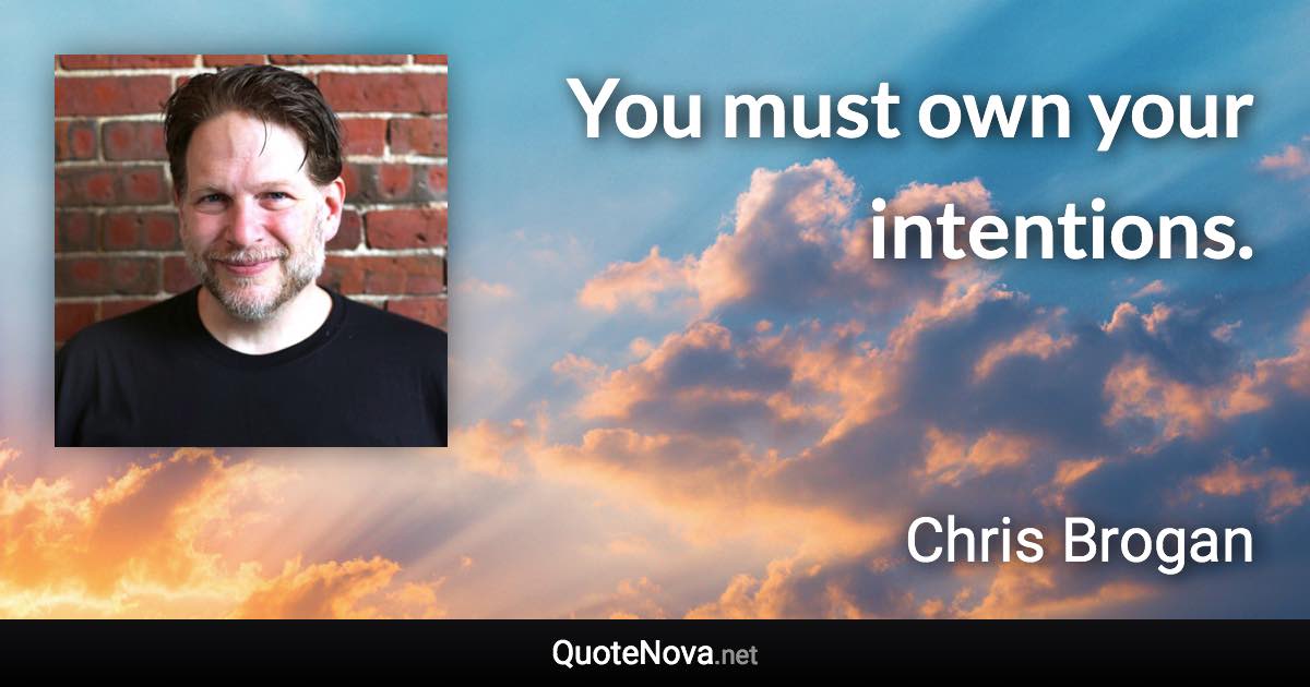 You must own your intentions. - Chris Brogan quote