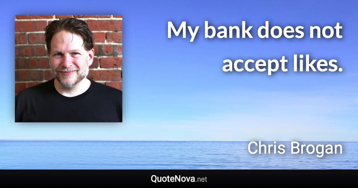 My bank does not accept likes. - Chris Brogan quote