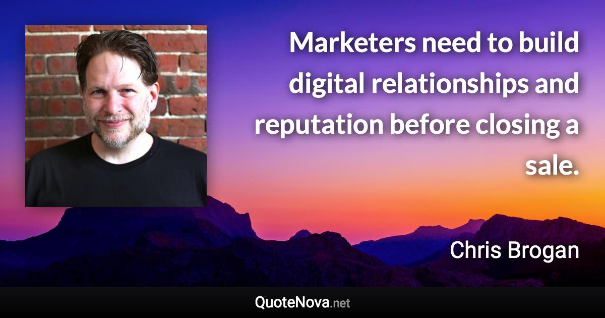 Marketers need to build digital relationships and reputation before closing a sale. - Chris Brogan quote