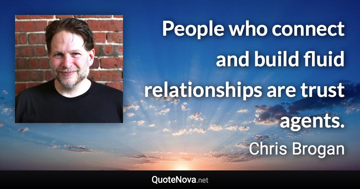 People who connect and build fluid relationships are trust agents. - Chris Brogan quote