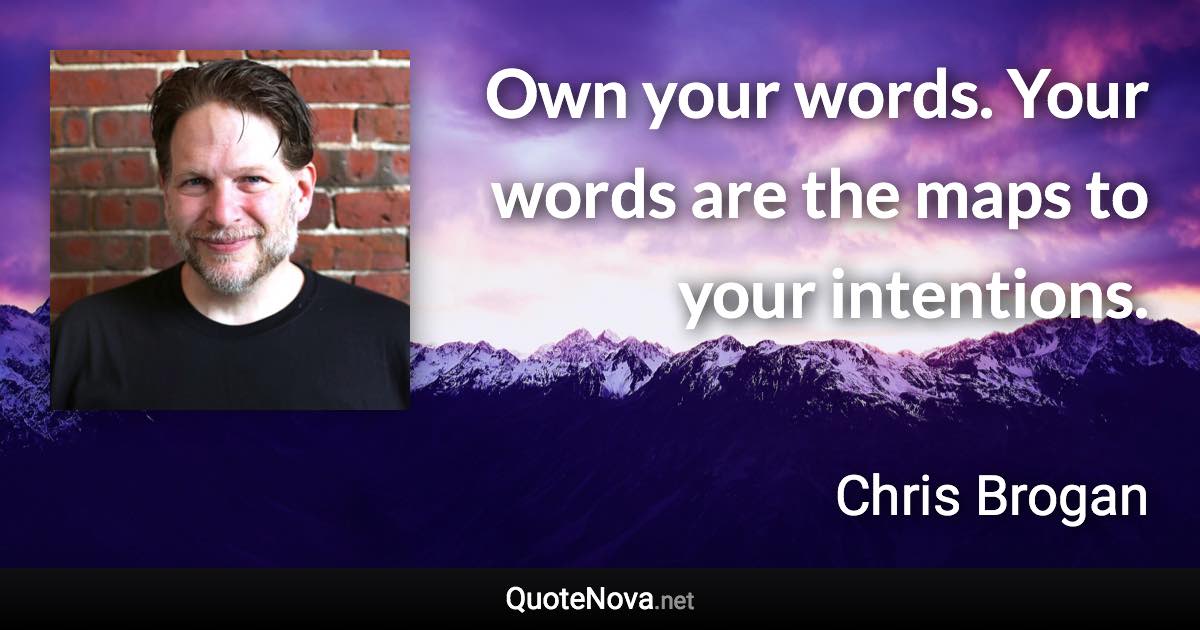 Own your words. Your words are the maps to your intentions. - Chris Brogan quote
