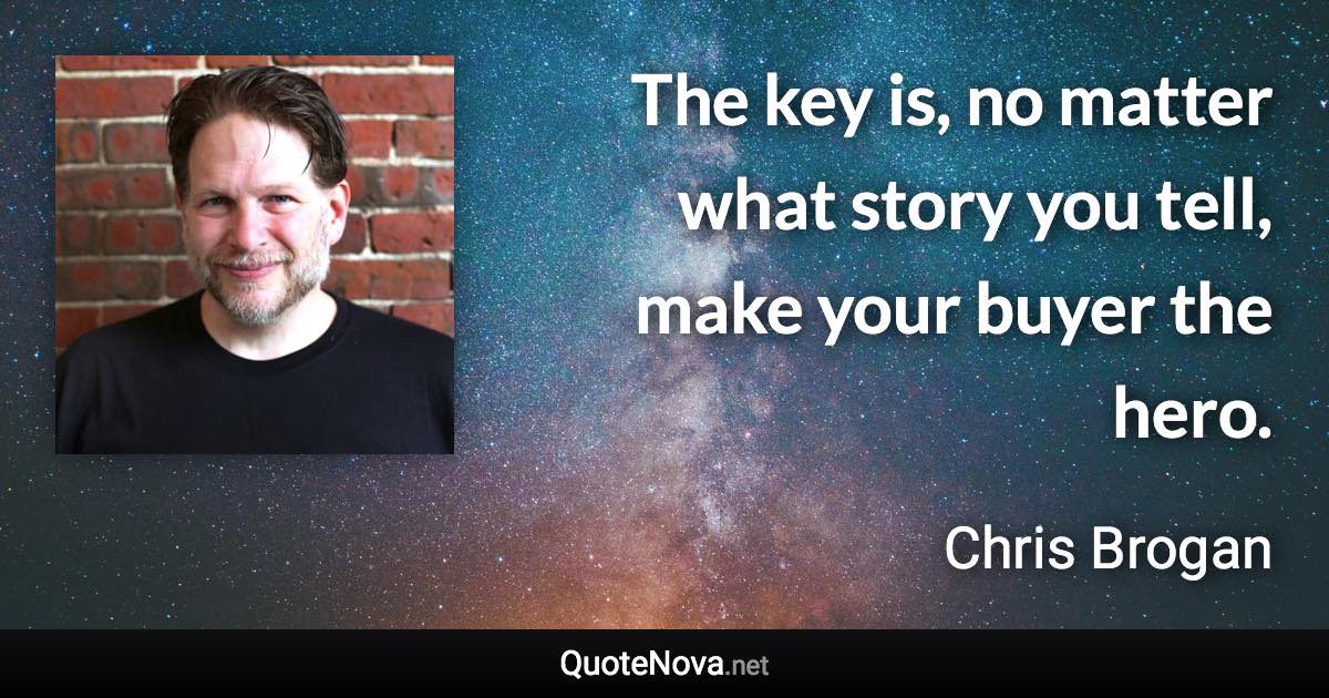 The key is, no matter what story you tell, make your buyer the hero. - Chris Brogan quote