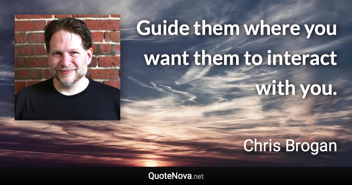 Guide them where you want them to interact with you. - Chris Brogan quote