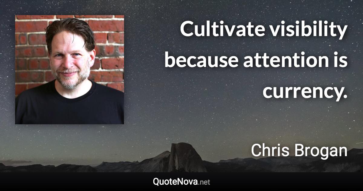 Cultivate visibility because attention is currency. - Chris Brogan quote