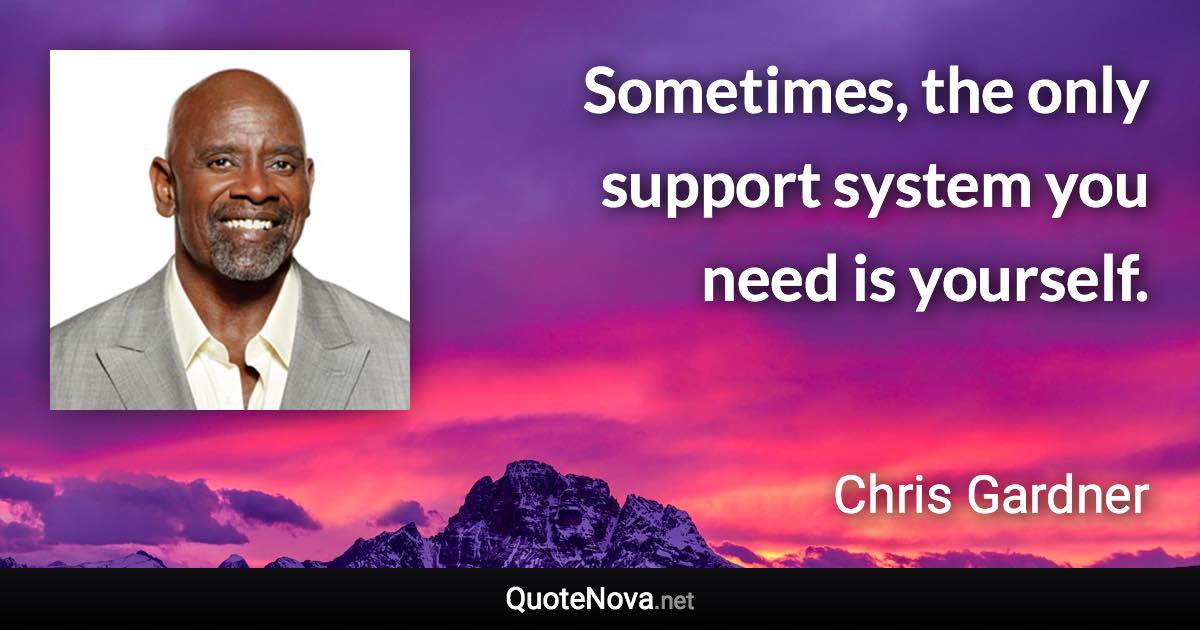 Sometimes, the only support system you need is yourself. - Chris Gardner quote