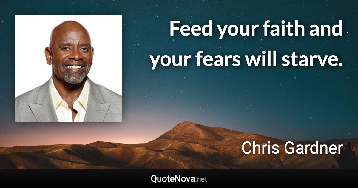 Feed your faith and your fears will starve. - Chris Gardner quote