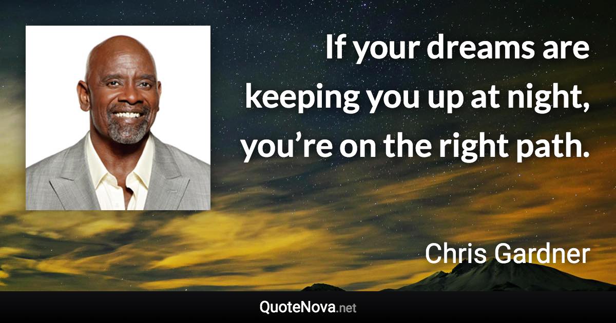 If your dreams are keeping you up at night, you’re on the right path. - Chris Gardner quote