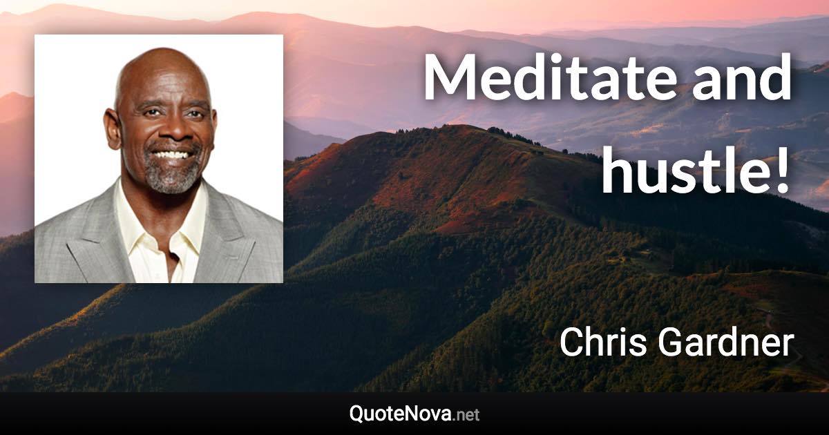 Meditate and hustle! - Chris Gardner quote