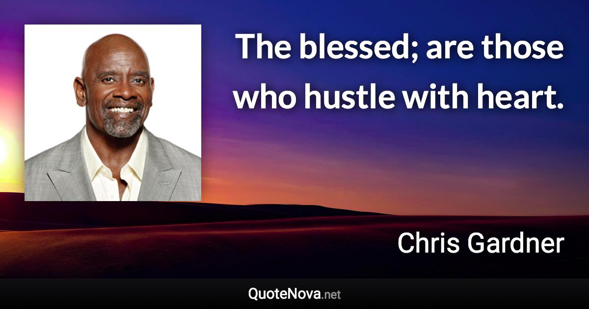 The blessed; are those who hustle with heart. - Chris Gardner quote