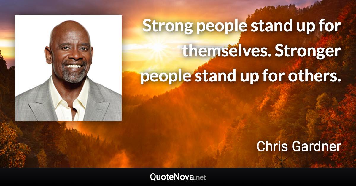 Strong people stand up for themselves. Stronger people stand up for others. - Chris Gardner quote