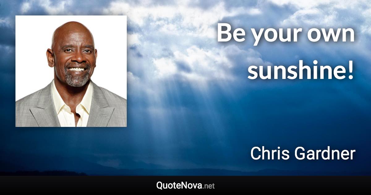 Be your own sunshine! - Chris Gardner quote