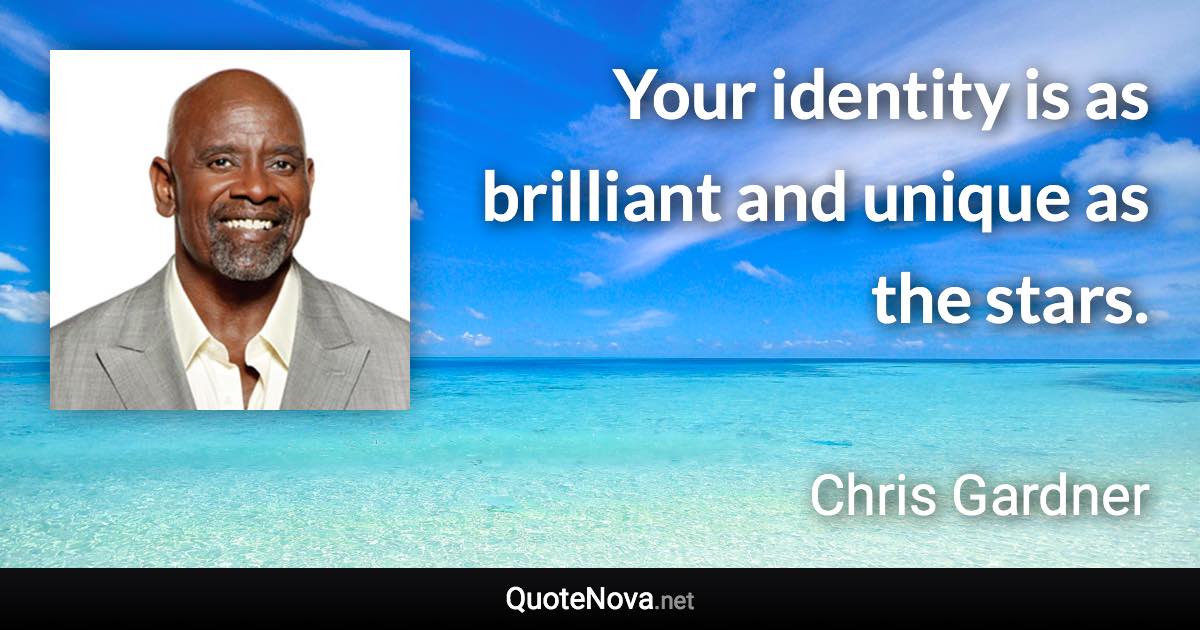 Your identity is as brilliant and unique as the stars. - Chris Gardner quote