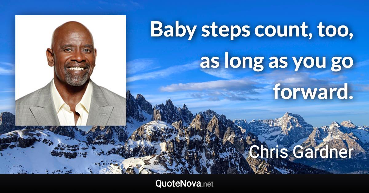 Baby steps count, too, as long as you go forward. - Chris Gardner quote