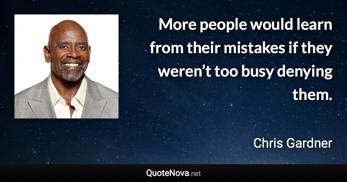 More people would learn from their mistakes if they weren’t too busy denying them. - Chris Gardner quote